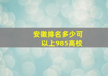 安徽排名多少可以上985高校