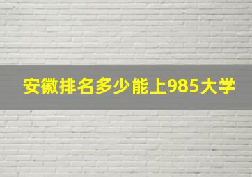 安徽排名多少能上985大学