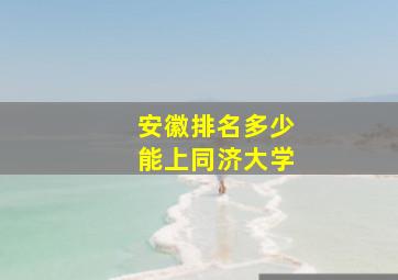 安徽排名多少能上同济大学