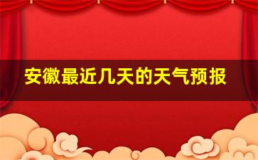 安徽最近几天的天气预报