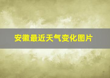 安徽最近天气变化图片