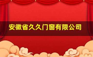 安徽省久久门窗有限公司