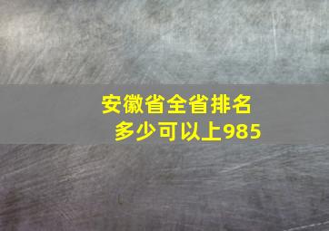 安徽省全省排名多少可以上985