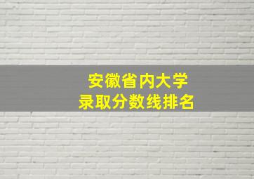 安徽省内大学录取分数线排名