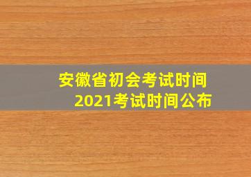 安徽省初会考试时间2021考试时间公布