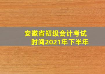 安徽省初级会计考试时间2021年下半年