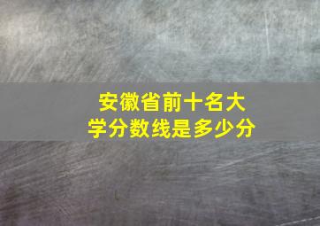 安徽省前十名大学分数线是多少分