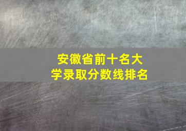 安徽省前十名大学录取分数线排名