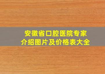 安徽省口腔医院专家介绍图片及价格表大全