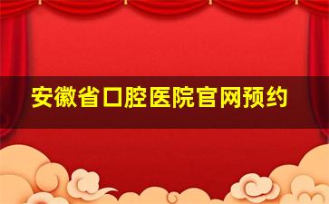 安徽省口腔医院官网预约