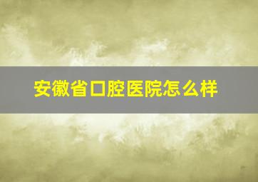 安徽省口腔医院怎么样