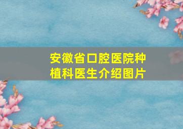 安徽省口腔医院种植科医生介绍图片