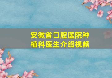 安徽省口腔医院种植科医生介绍视频