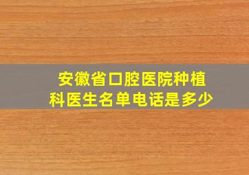 安徽省口腔医院种植科医生名单电话是多少