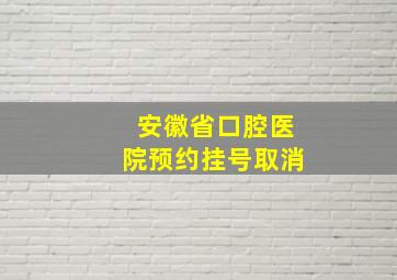 安徽省口腔医院预约挂号取消