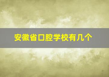 安徽省口腔学校有几个