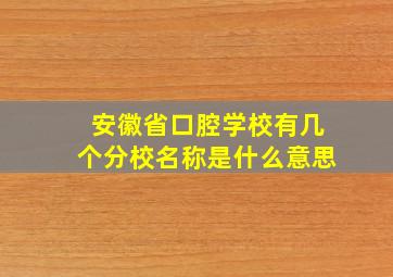 安徽省口腔学校有几个分校名称是什么意思