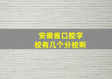 安徽省口腔学校有几个分校啊