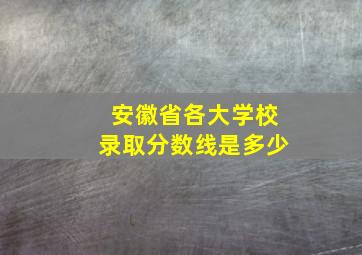 安徽省各大学校录取分数线是多少