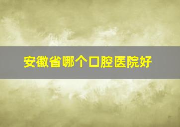 安徽省哪个口腔医院好