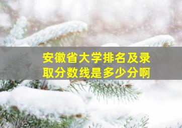 安徽省大学排名及录取分数线是多少分啊