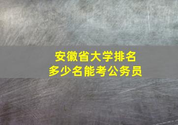 安徽省大学排名多少名能考公务员