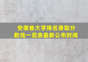 安徽省大学排名录取分数线一览表最新公布时间