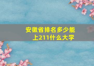 安徽省排名多少能上211什么大学