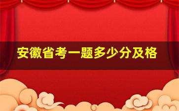 安徽省考一题多少分及格