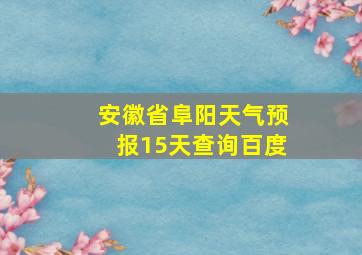 安徽省阜阳天气预报15天查询百度