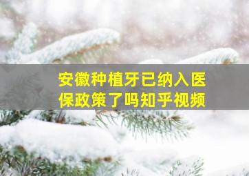 安徽种植牙已纳入医保政策了吗知乎视频