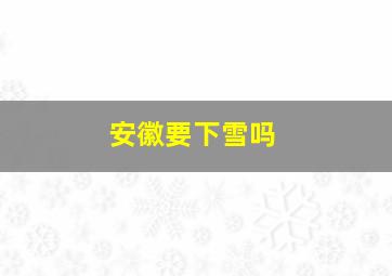 安徽要下雪吗