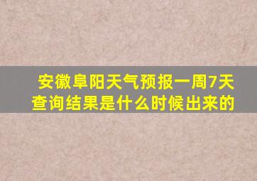 安徽阜阳天气预报一周7天查询结果是什么时候出来的