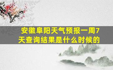 安徽阜阳天气预报一周7天查询结果是什么时候的