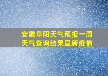 安徽阜阳天气预报一周天气查询结果最新疫情