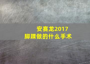 安赛龙2017脚踝做的什么手术