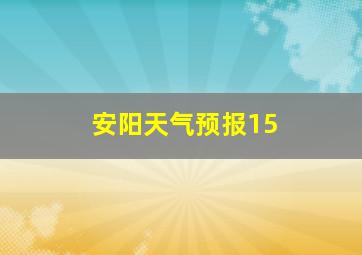 安阳天气预报15