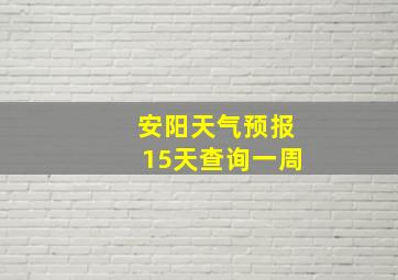 安阳天气预报15天查询一周