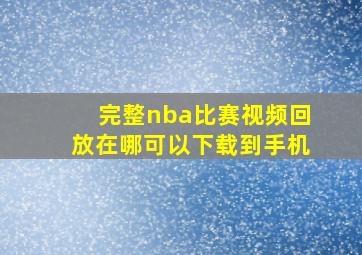 完整nba比赛视频回放在哪可以下载到手机