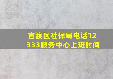 官渡区社保局电话12333服务中心上班时间