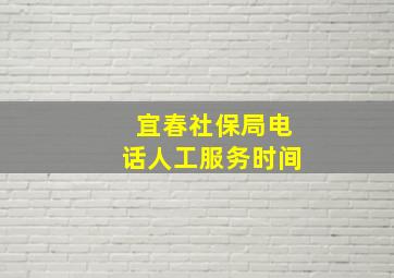 宜春社保局电话人工服务时间