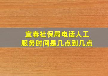 宜春社保局电话人工服务时间是几点到几点