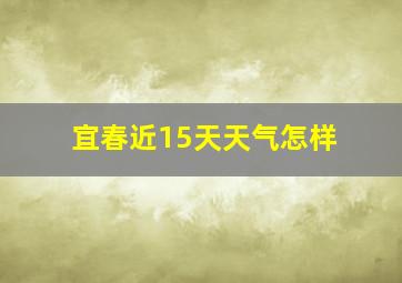 宜春近15天天气怎样