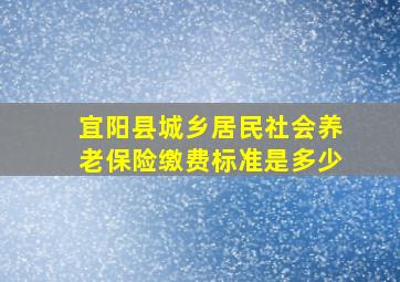 宜阳县城乡居民社会养老保险缴费标准是多少