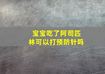 宝宝吃了阿司匹林可以打预防针吗