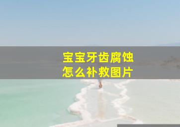 宝宝牙齿腐蚀怎么补救图片