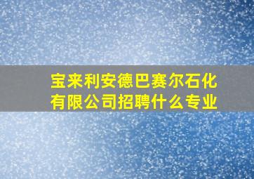 宝来利安德巴赛尔石化有限公司招聘什么专业