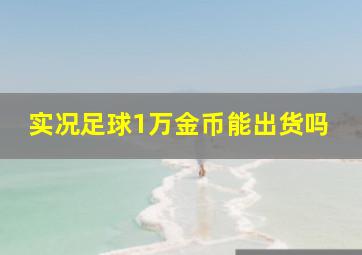 实况足球1万金币能出货吗