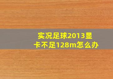 实况足球2013显卡不足128m怎么办