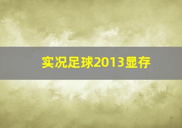 实况足球2013显存